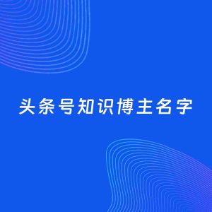 自媒体起名案例：5个好听的「知识博主头条号名字」