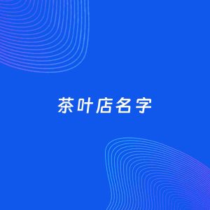店铺起名案例：5个好听的「茶叶店名字」