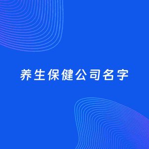 公司起名案例：5个好听的「养生保健公司名字」