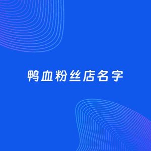 店铺起名案例：5个好听的「鸭血粉丝店名字」