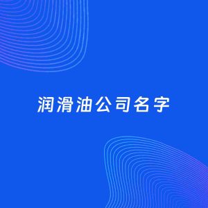 公司起名案例：5个好听的「润滑油公司名字」