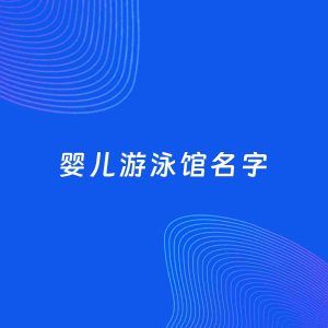 店铺起名案例：5个好听的「婴儿游泳馆名字」