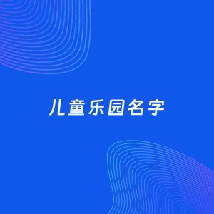 店铺起名案例：5个好听的「儿童乐园名字」