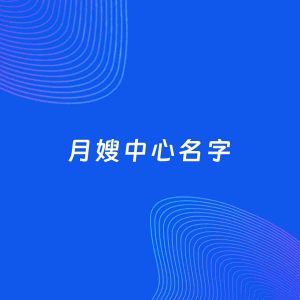 店铺起名案例：5个好听的「月嫂中心名字」