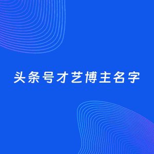自媒体起名案例：5个好听的「才艺博主头条号名字」
