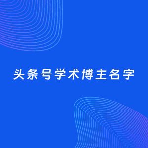 自媒体起名案例：5个好听的「学术博主头条号名字」