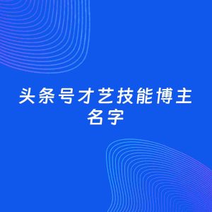 自媒体起名案例：5个好听的「才艺技能博主头条号名字」