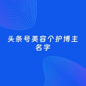 自媒体起名案例：5个好听的「美容个护博主头条号名字」
