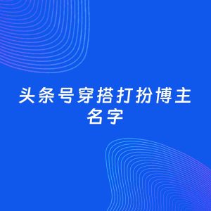 自媒体起名案例：5个好听的「穿搭打扮博主头条号名字」