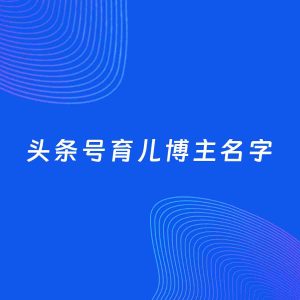自媒体起名案例：5个好听的「育儿博主头条号名字」