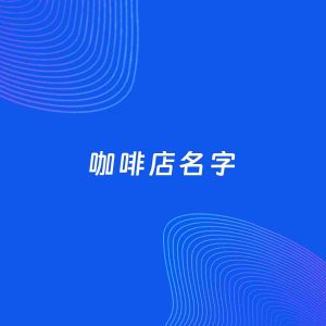 店铺起名案例：5个好听的「咖啡店名字」