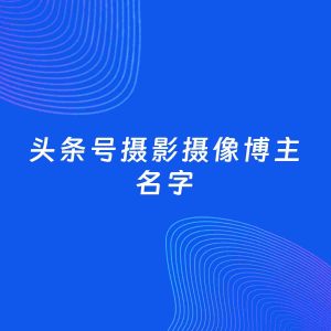 自媒体起名案例：5个好听的「摄影摄像博主头条号名字」