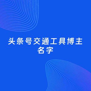 自媒体起名案例：5个好听的「交通工具博主头条号名字」