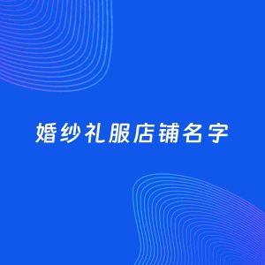 店铺起名案例：5个好听的「婚纱礼服店铺名字」