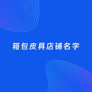 店铺起名案例：5个好听的「箱包皮具店铺名字」