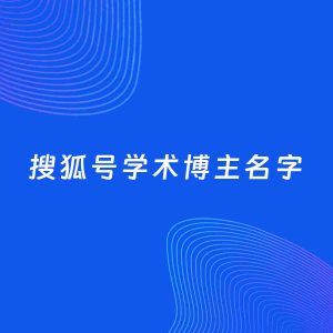自媒体起名案例：5个好听的「学术博主搜狐号名字」