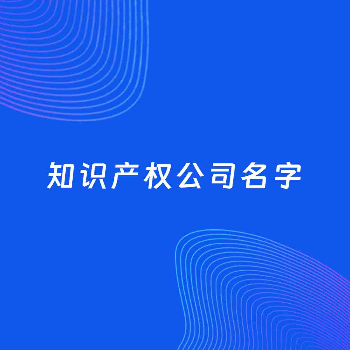 公司起名案例：5个好听的「知识产权公司名字」