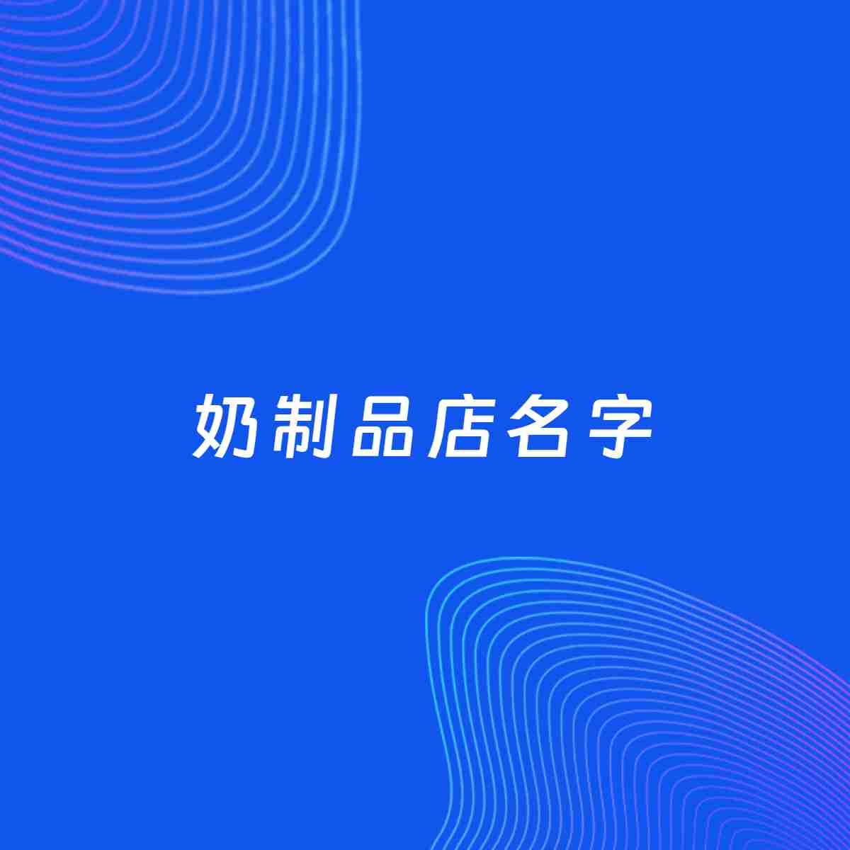 店铺起名案例：5个好听的「奶制品店名字」