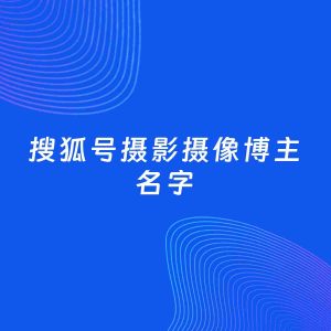 自媒体起名案例：5个好听的「摄影摄像博主搜狐号名字」