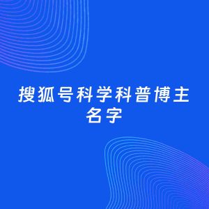 自媒体起名案例：5个好听的「科学科普博主搜狐号名字」