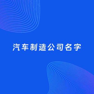 公司起名案例：5个好听的「汽车制造公司名字」