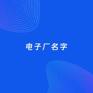 公司起名案例：5个好听的「电子厂名字」