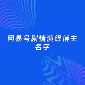 自媒体起名案例：5个好听的「剧情演绎博主网易号名字」