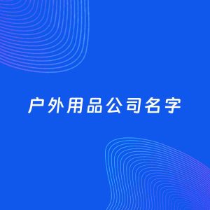 公司起名案例：5个好听的「户外用品公司名字」