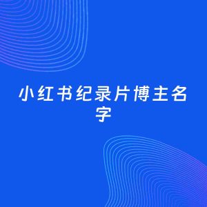 自媒体起名案例：5个好听的「纪录片博主小红书名字」