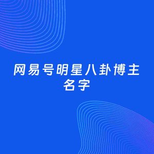 自媒体起名案例：5个好听的「明星八卦博主网易号名字」