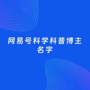 自媒体起名案例：5个好听的「科学科普博主网易号名字」