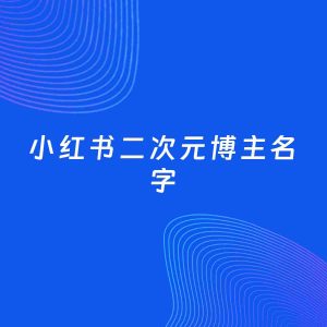 自媒体起名案例：5个好听的「二次元博主小红书名字」