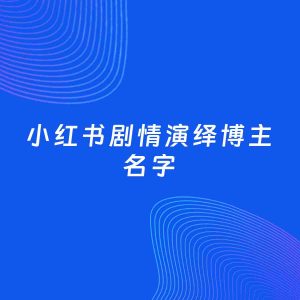自媒体起名案例：5个好听的「剧情演绎博主小红书名字」