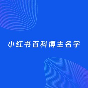 自媒体起名案例：5个好听的「百科博主小红书名字」
