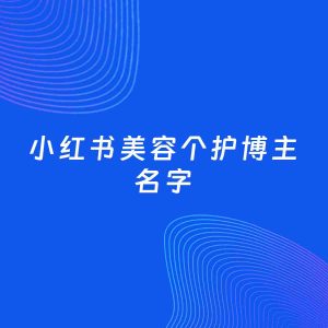自媒体起名案例：5个好听的「美容个护博主小红书名字」