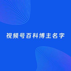 自媒体起名案例：5个好听的「百科博主视频号名字」