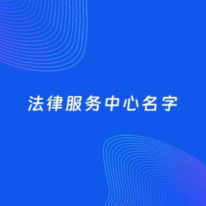 店铺起名案例：5个好听的「法律服务中心名字」