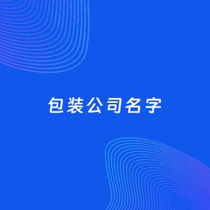 公司起名案例：5个好听的「包装公司名字」