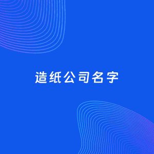 公司起名案例：5个好听的「造纸公司名字」