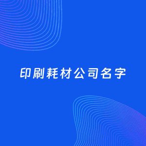 公司起名案例：5个好听的「印刷耗材公司名字」