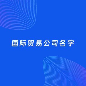 公司起名案例：5个好听的「国际贸易公司名字」