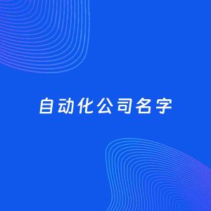 公司起名案例：5个好听的「自动化公司名字」