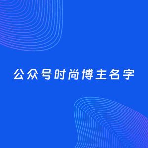 自媒体起名案例：5个好听的「时尚博主公众号名字」