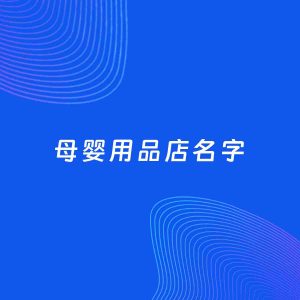 店铺起名案例：5个好听的「母婴用品店名字」