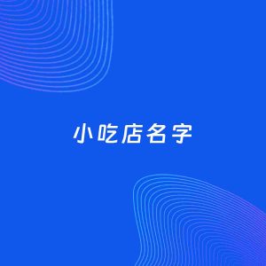 店铺起名案例：5个好听的「小吃店名字」