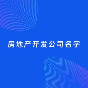 公司起名案例：5个好听的「房地产开发公司名字」