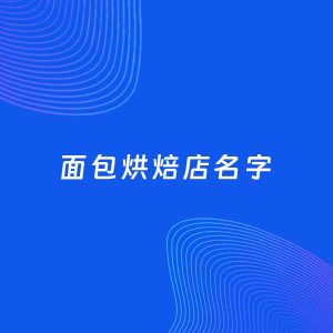 店铺起名案例：5个好听的「面包烘焙店名字」