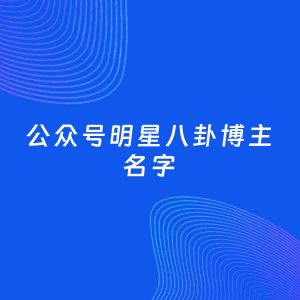 自媒体起名案例：5个好听的「明星八卦博主公众号名字」