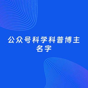 自媒体起名案例：5个好听的「科学科普博主公众号名字」