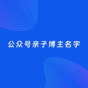 自媒体起名案例：5个好听的「亲子博主公众号名字」